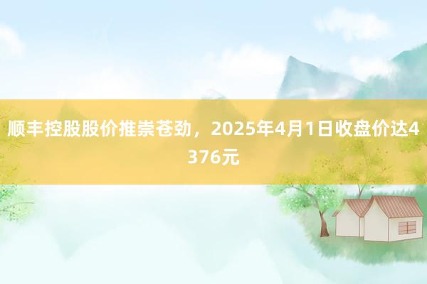 顺丰控股股价推崇苍劲，2025年4月1日收盘价达4376元