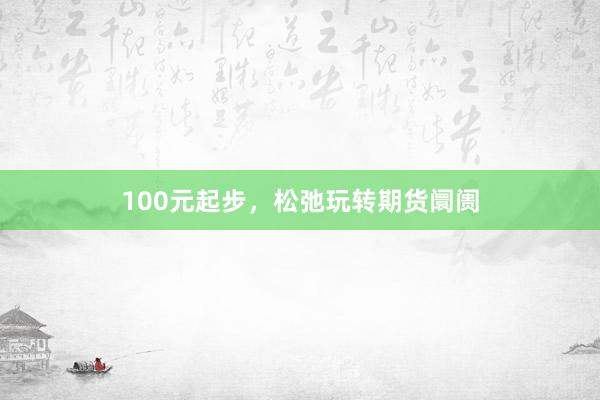 100元起步，松弛玩转期货阛阓
