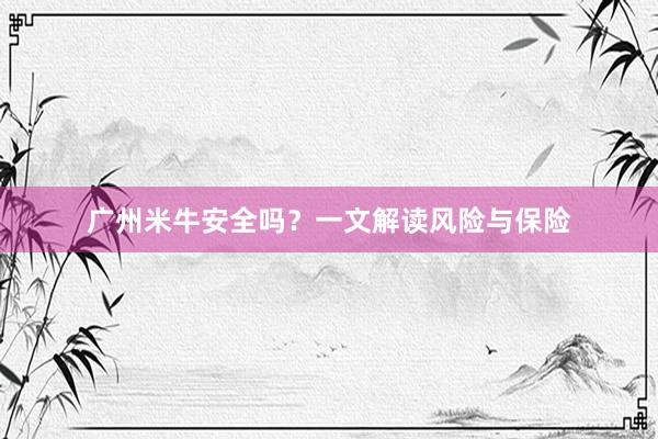 广州米牛安全吗？一文解读风险与保险