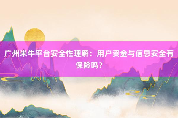 广州米牛平台安全性理解：用户资金与信息安全有保险吗？