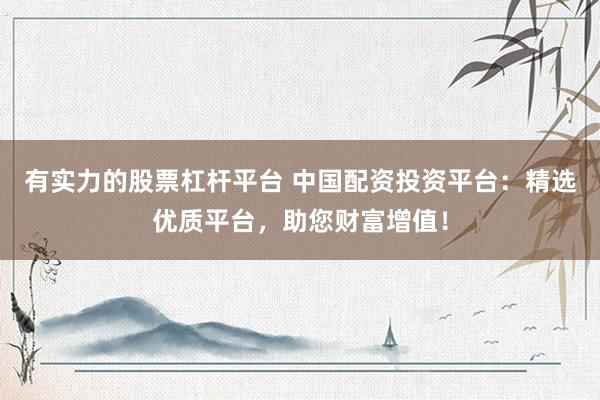 有实力的股票杠杆平台 中国配资投资平台：精选优质平台，助您财富增值！