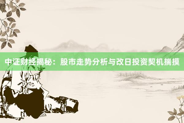 中证财经揭秘：股市走势分析与改日投资契机揣摸