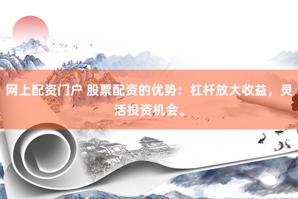 网上配资门户 股票配资的优势：杠杆放大收益，灵活投资机会。