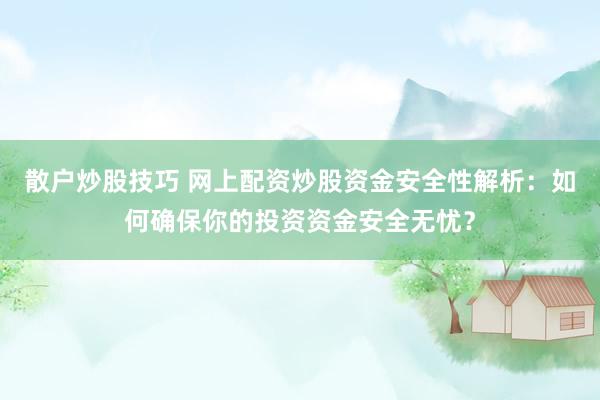 散户炒股技巧 网上配资炒股资金安全性解析：如何确保你的投资资金安全无忧？