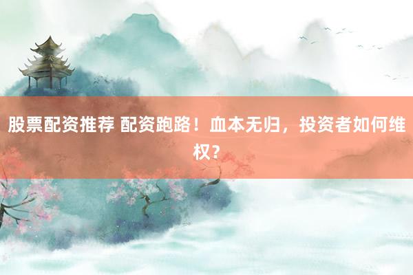 股票配资推荐 配资跑路！血本无归，投资者如何维权？