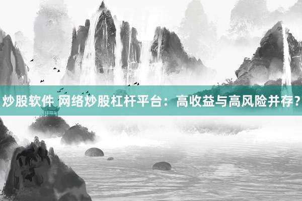 炒股软件 网络炒股杠杆平台：高收益与高风险并存？