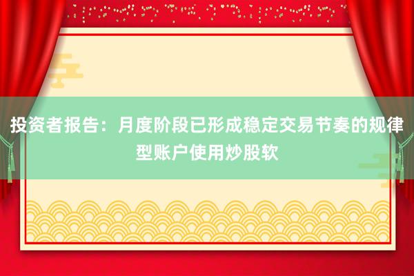 投资者报告：月度阶段已形成稳定交易节奏的规律型账户使用炒股软