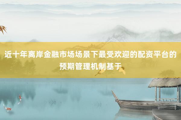 近十年离岸金融市场场景下最受欢迎的配资平台的预期管理机制基于