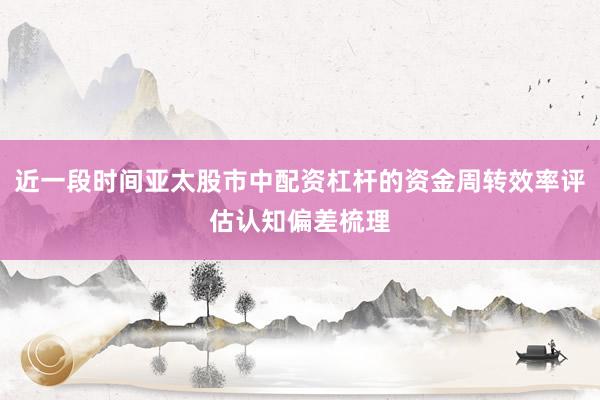 近一段时间亚太股市中配资杠杆的资金周转效率评估认知偏差梳理