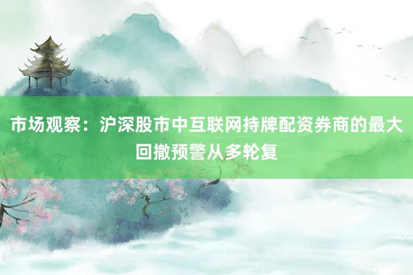 市场观察：沪深股市中互联网持牌配资券商的最大回撤预警从多轮复