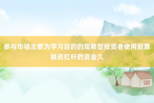 参与市场主要为学习目的的观察型投资者使用股票融资杠杆的资金久