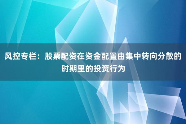 风控专栏：股票配资在资金配置由集中转向分散的时期里的投资行为