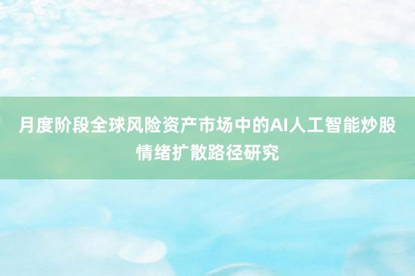 月度阶段全球风险资产市场中的AI人工智能炒股情绪扩散路径研究