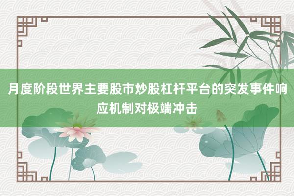 月度阶段世界主要股市炒股杠杆平台的突发事件响应机制对极端冲击