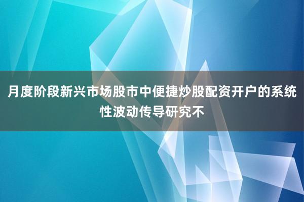 月度阶段新兴市场股市中便捷炒股配资开户的系统性波动传导研究不