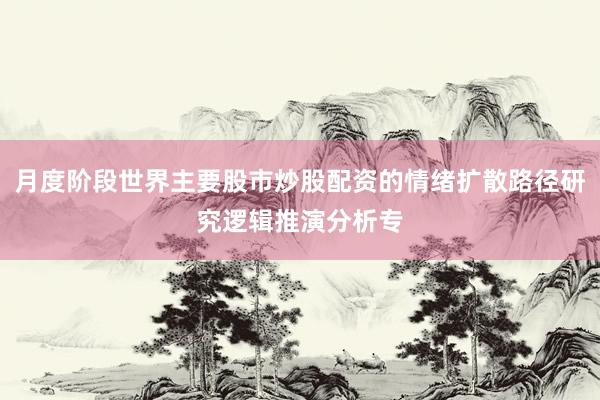 月度阶段世界主要股市炒股配资的情绪扩散路径研究逻辑推演分析专