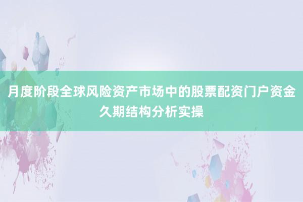 月度阶段全球风险资产市场中的股票配资门户资金久期结构分析实操