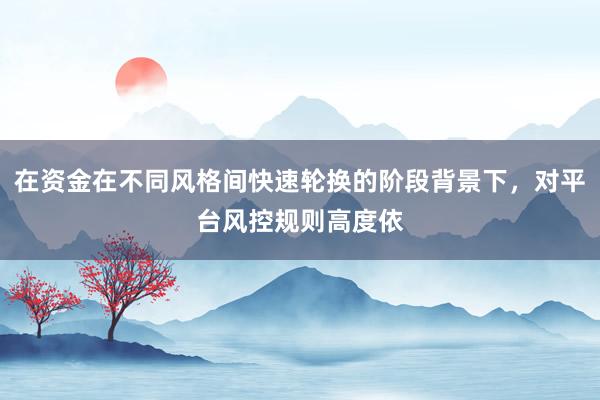在资金在不同风格间快速轮换的阶段背景下，对平台风控规则高度依
