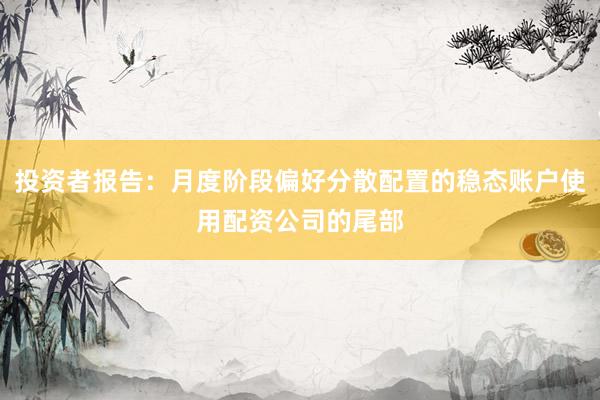 投资者报告：月度阶段偏好分散配置的稳态账户使用配资公司的尾部