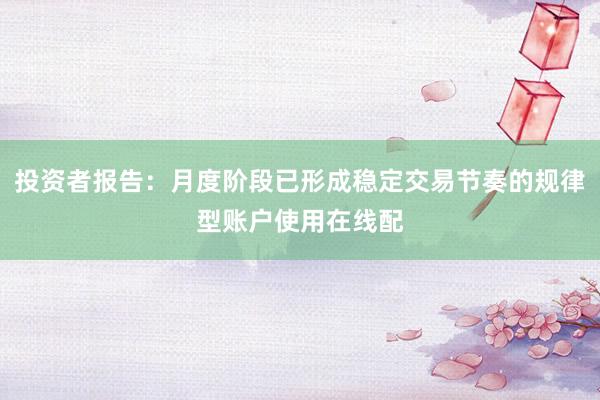 投资者报告：月度阶段已形成稳定交易节奏的规律型账户使用在线配