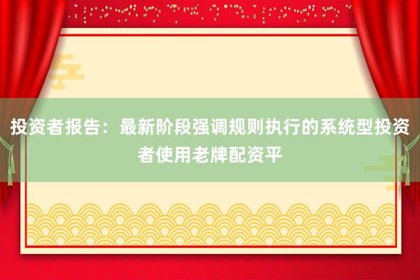 投资者报告：最新阶段强调规则执行的系统型投资者使用老牌配资平