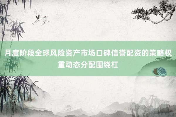 月度阶段全球风险资产市场口碑信誉配资的策略权重动态分配围绕杠