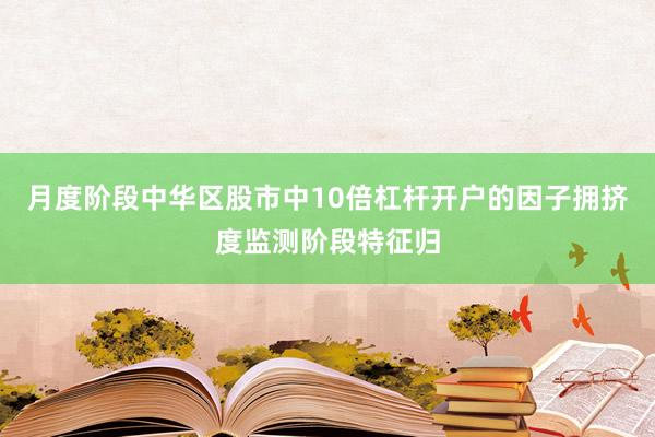 月度阶段中华区股市中10倍杠杆开户的因子拥挤度监测阶段特征归