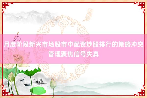 月度阶段新兴市场股市中配资炒股排行的策略冲突管理聚焦信号失真