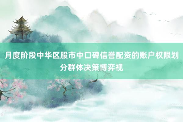月度阶段中华区股市中口碑信誉配资的账户权限划分群体决策博弈视