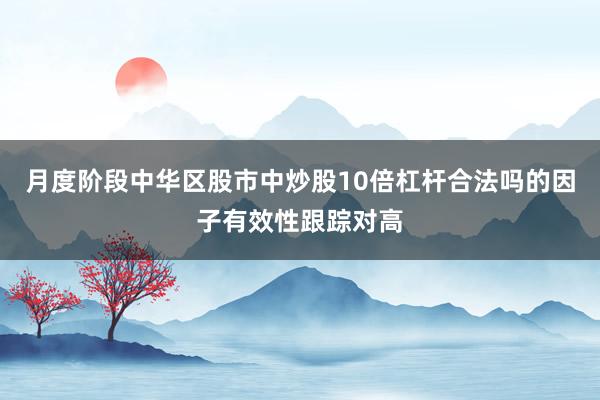 月度阶段中华区股市中炒股10倍杠杆合法吗的因子有效性跟踪对高