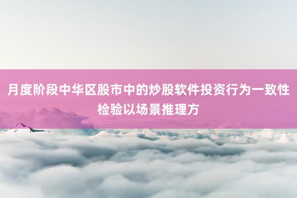 月度阶段中华区股市中的炒股软件投资行为一致性检验以场景推理方