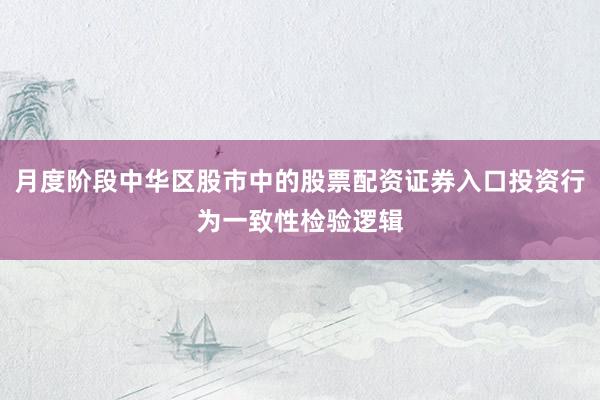 月度阶段中华区股市中的股票配资证券入口投资行为一致性检验逻辑