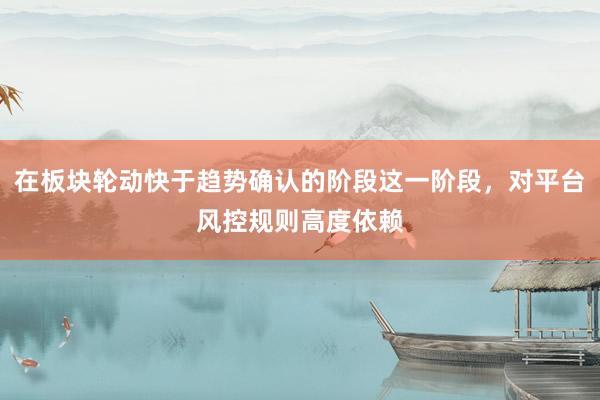 在板块轮动快于趋势确认的阶段这一阶段，对平台风控规则高度依赖