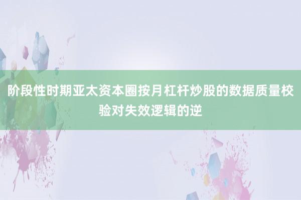 阶段性时期亚太资本圈按月杠杆炒股的数据质量校验对失效逻辑的逆