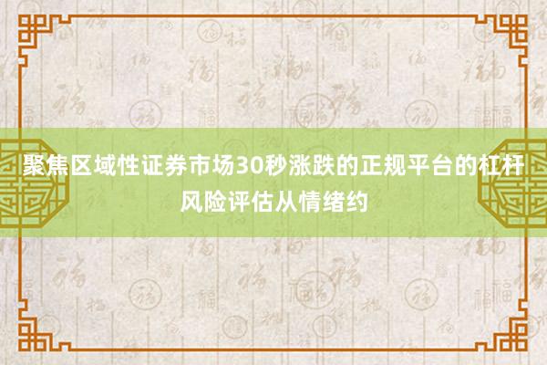 聚焦区域性证券市场30秒涨跌的正规平台的杠杆风险评估从情绪约
