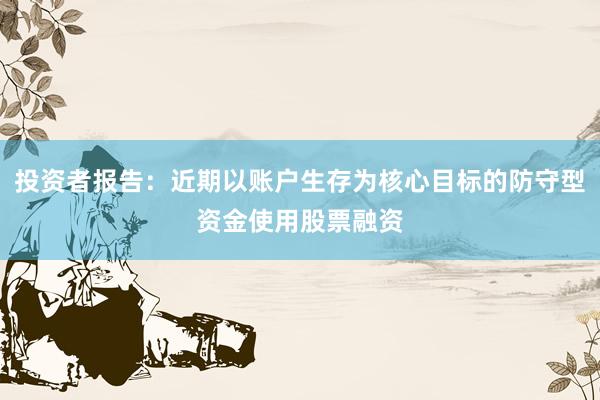 投资者报告：近期以账户生存为核心目标的防守型资金使用股票融资