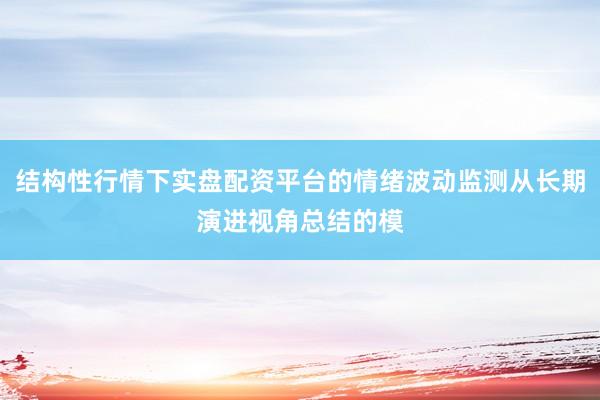 结构性行情下实盘配资平台的情绪波动监测从长期演进视角总结的模