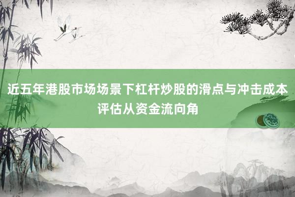 近五年港股市场场景下杠杆炒股的滑点与冲击成本评估从资金流向角