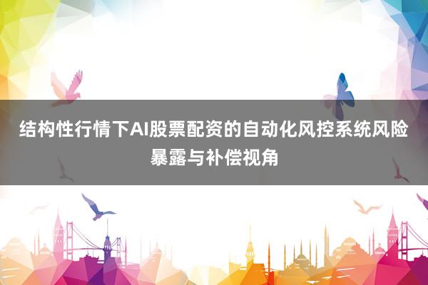 结构性行情下AI股票配资的自动化风控系统风险暴露与补偿视角