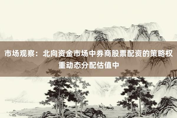 市场观察：北向资金市场中券商股票配资的策略权重动态分配估值中