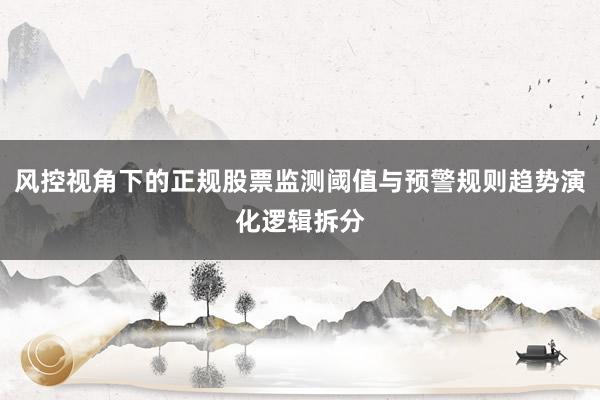 风控视角下的正规股票监测阈值与预警规则趋势演化逻辑拆分