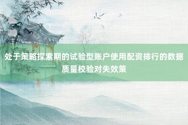 处于策略探索期的试验型账户使用配资排行的数据质量校验对失效策