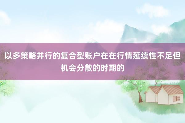 以多策略并行的复合型账户在在行情延续性不足但机会分散的时期的