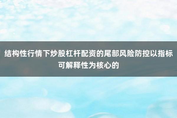 结构性行情下炒股杠杆配资的尾部风险防控以指标可解释性为核心的