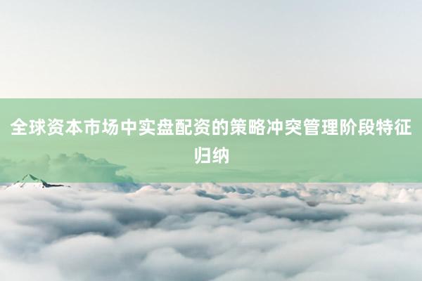 全球资本市场中实盘配资的策略冲突管理阶段特征归纳