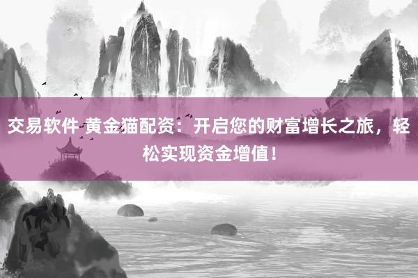 交易软件 黄金猫配资:开启您的财富增长之旅,轻松实现资金增值!