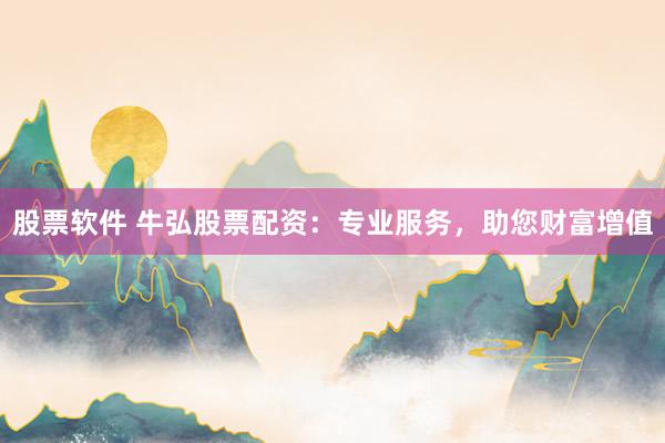 股票软件 牛弘股票配资：专业服务，助您财富增值