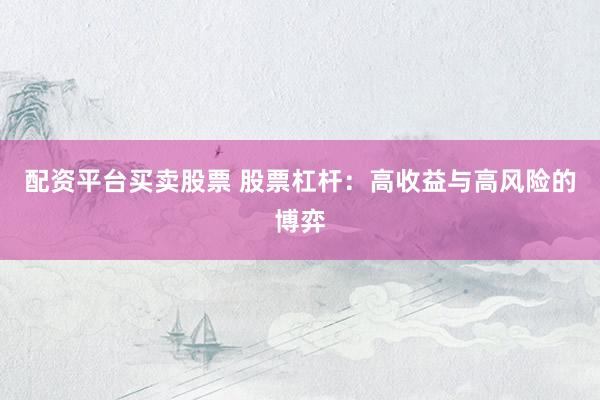 配资平台买卖股票 股票杠杆：高收益与高风险的博弈